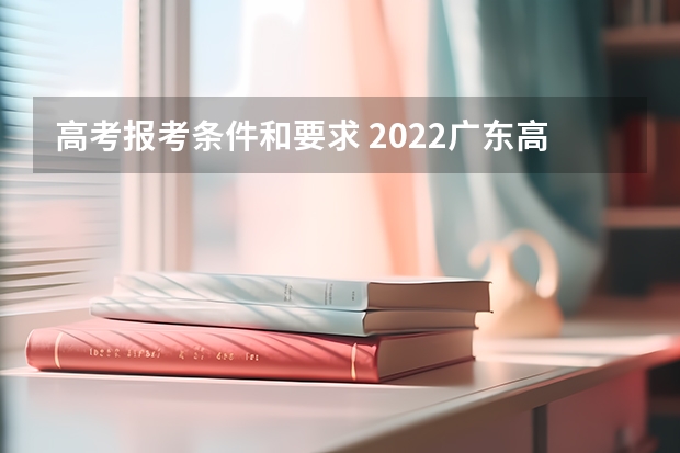 高考报考条件和要求 2022广东高考报名人数预测