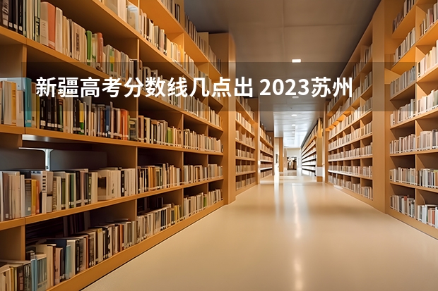 新疆高考分数线几点出 2023苏州六区中考普高提前批录取分数线