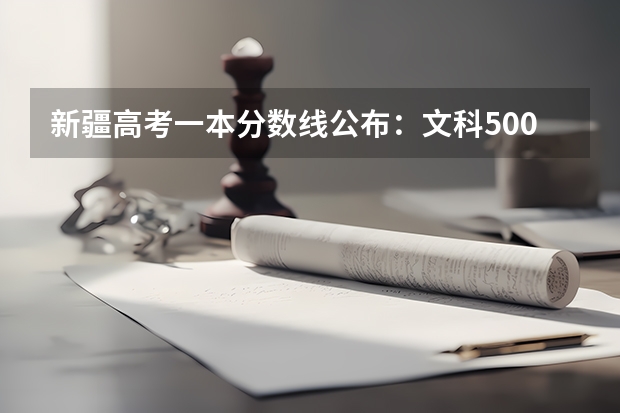 新疆高考一本分数线公布：文科500（上海春季高考分数线及最低录取控制线公布）