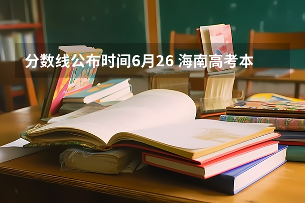 分数线公布时间6月26 海南高考本科录取分数线预测