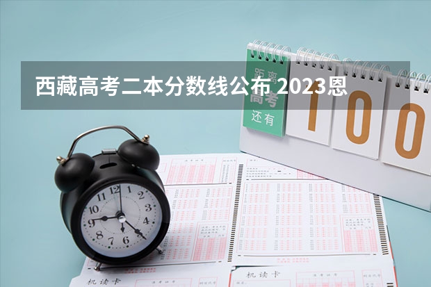 西藏高考二本分数线公布 2023恩施高中录取分数线