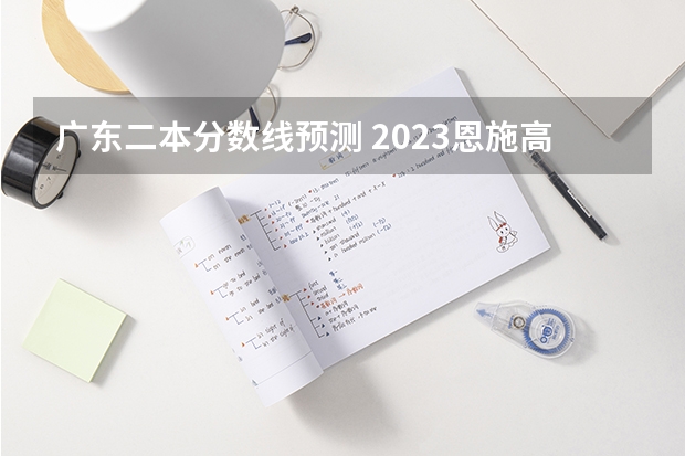 广东二本分数线预测 2023恩施高中录取分数线