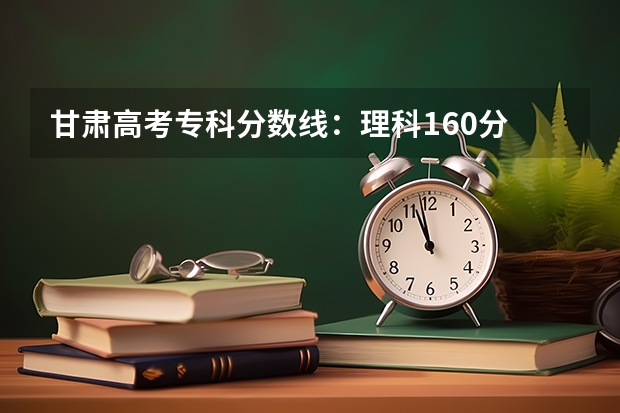 甘肃高考专科分数线：理科160分 贵州省高考二本录取分数线预测