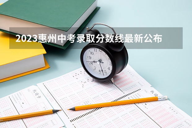 2023惠州中考录取分数线最新公布（附往年四川985大学录取分数线位次）