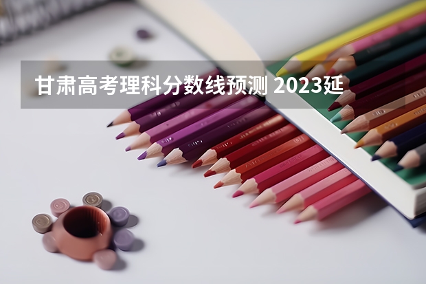 甘肃高考理科分数线预测 2023延边中考第一批次录取分数线公布