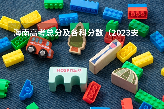 海南高考总分及各科分数（2023安顺中考录取分数线）