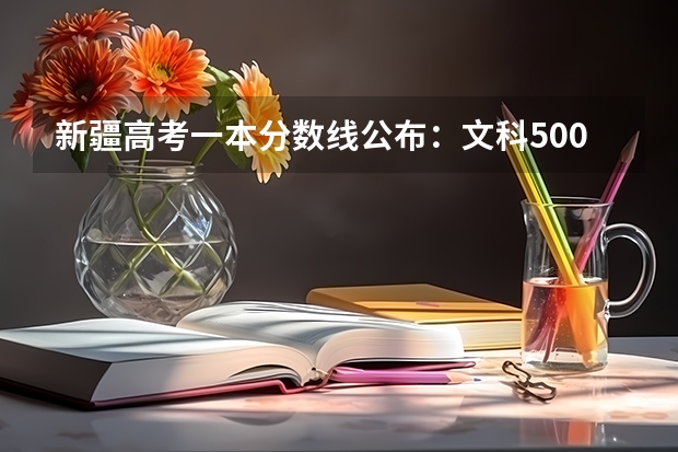 新疆高考一本分数线公布：文科500（新疆历年高考分数线汇总）