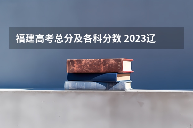 福建高考总分及各科分数 2023辽宁普通类高职（专科）提前批录取最低分数线【物理类】