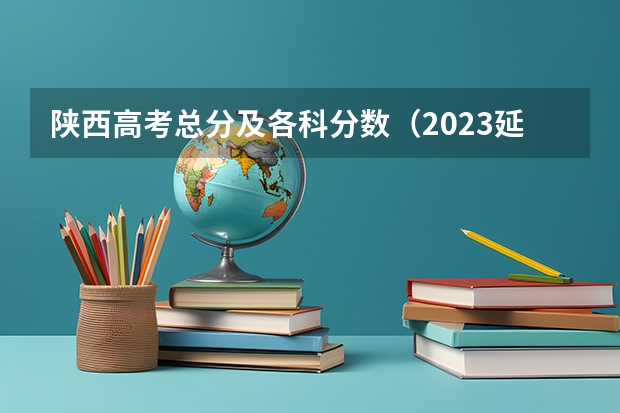 陕西高考总分及各科分数（2023延安市中考分数线）