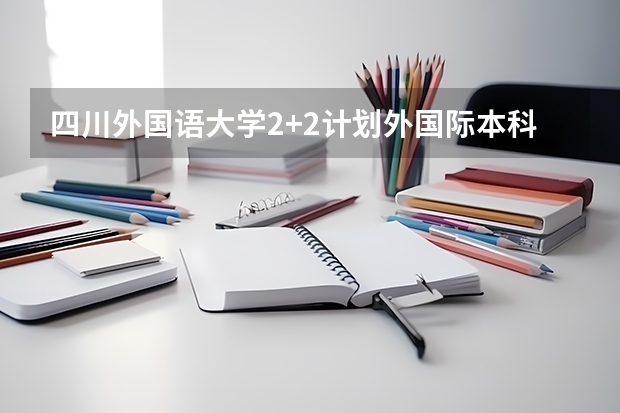 四川外国语大学2+2计划外国际本科分数线 天津高考总分及各科分数