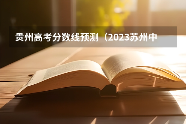 贵州高考分数线预测（2023苏州中考录取分数线最新公布）