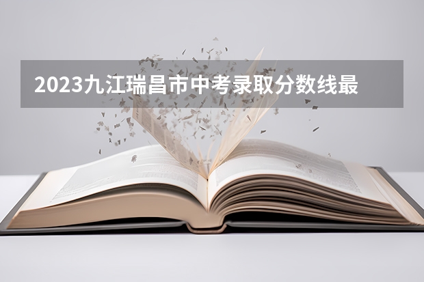 2023九江瑞昌市中考录取分数线最新公布（2023恩施高中录取分数线）