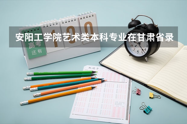 安阳工学院艺术类本科专业在甘肃省录取分数线（2023安顺中考录取分数线）