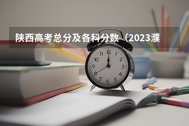 陕西高考总分及各科分数（2023濮阳中考录取分数线最新公布）