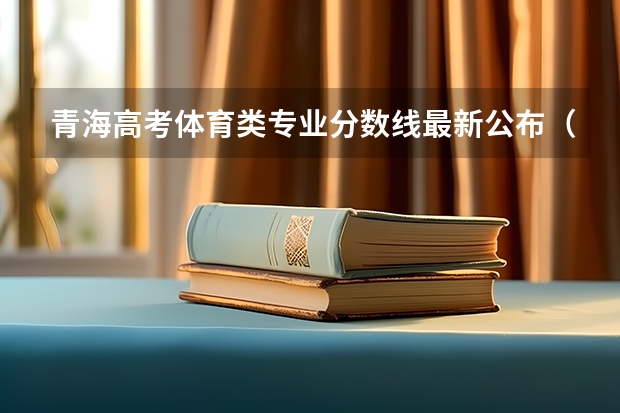 青海高考体育类专业分数线最新公布（新疆高考体育类分数线公布）