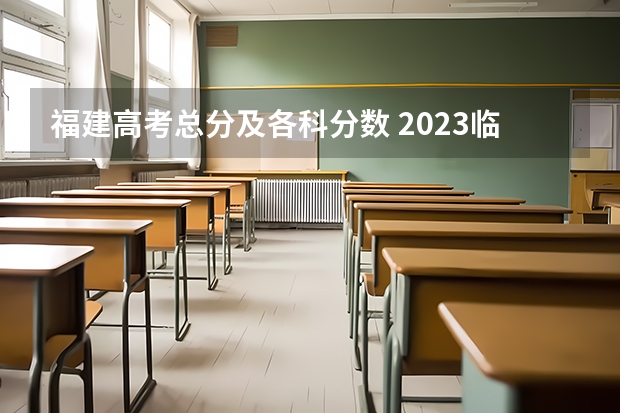 福建高考总分及各科分数 2023临泽县中考录取分数线最新公布