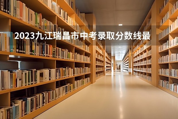 2023九江瑞昌市中考录取分数线最新公布 耒阳中考录取分数线2023