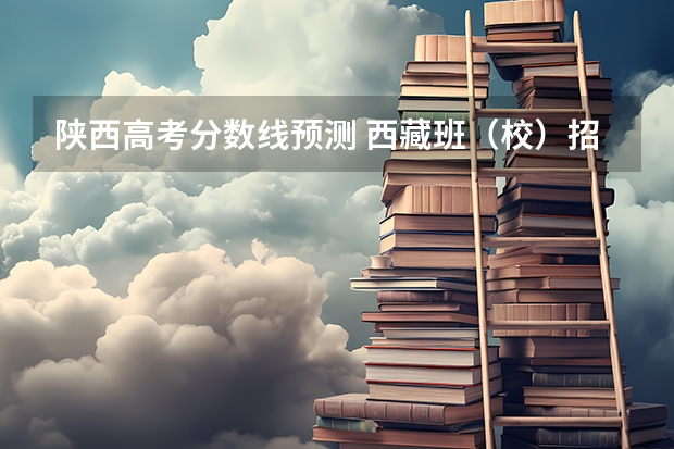 陕西高考分数线预测 西藏班（校）招生录取最低控制分数线