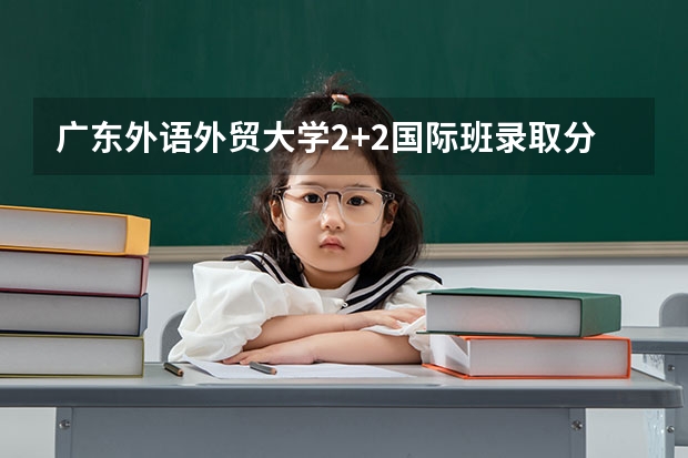 广东外语外贸大学2+2国际班录取分数线（2023即墨区中考录取分数线最新公布）