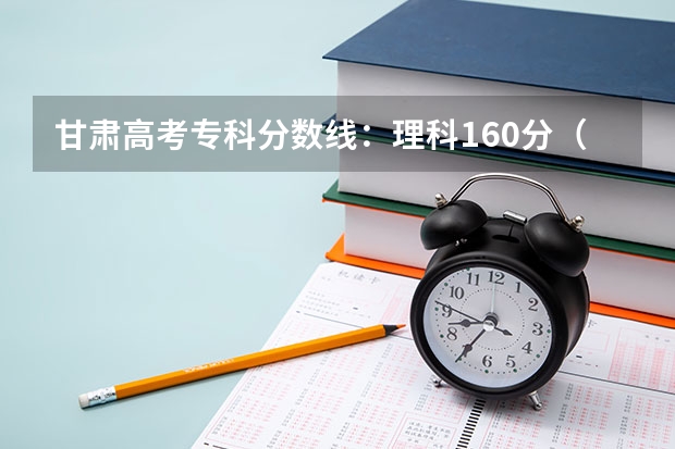 甘肃高考专科分数线：理科160分（预测陕西高考二本录取分数线）