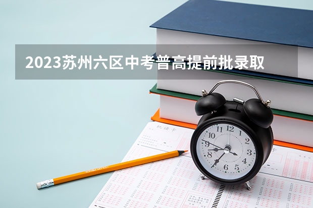 2023苏州六区中考普高提前批录取分数线（山西高考总分及各科分数）