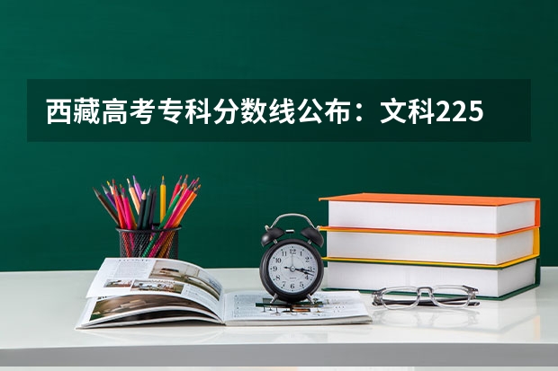 西藏高考专科分数线公布：文科225（2023桦甸中考录取分数线最新公布）