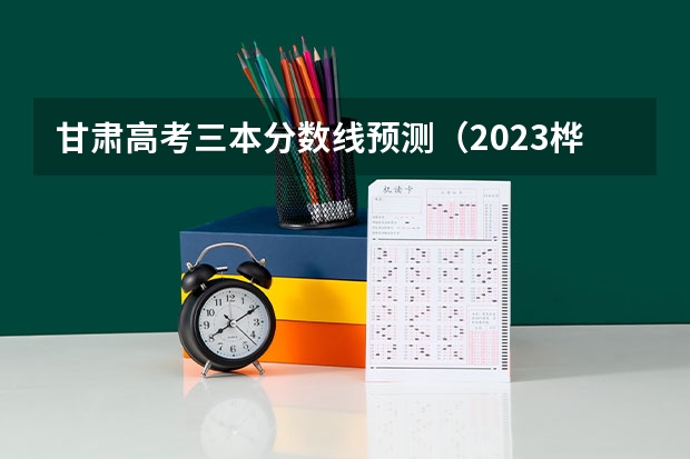 甘肃高考三本分数线预测（2023桦甸中考录取分数线最新公布）