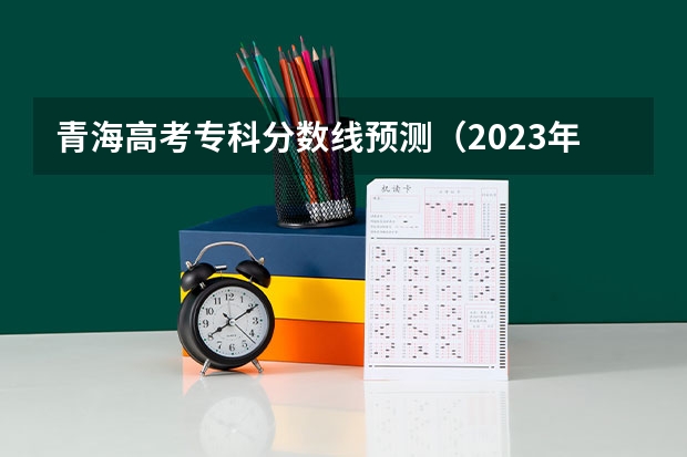 青海高考专科分数线预测（2023年保定中考省级示范高中录取分数线）