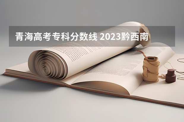 青海高考专科分数线 2023黔西南州中考录取分数线公布