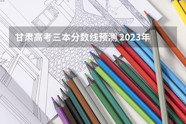 甘肃高考三本分数线预测 2023年湘潭市中考分数线公布