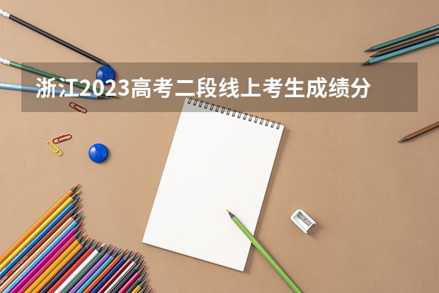 浙江2023高考二段线上考生成绩分数段表【艺术类】（辽宁高考总分及各科分数）