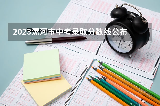 2023漯河市中考录取分数线公布 2023年玉林中考普高招生投档分数线公布