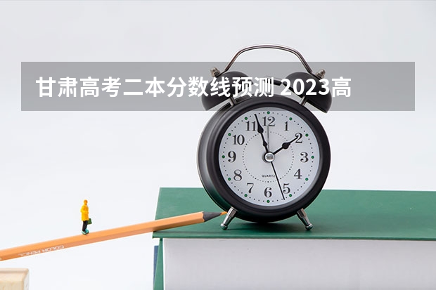 甘肃高考二本分数线预测 2023高台县中考录取分数线最新公布