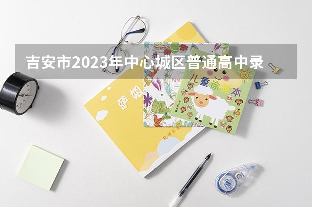 吉安市2023年中心城区普通高中录取分数线公布 上海春季高考分数线及最低录取控制线公布