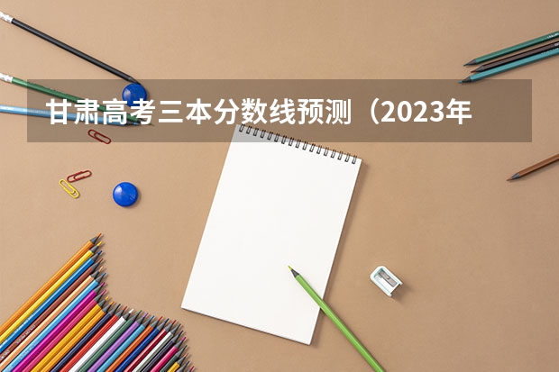 甘肃高考三本分数线预测（2023年新余分宜县中考普高录取分数线）