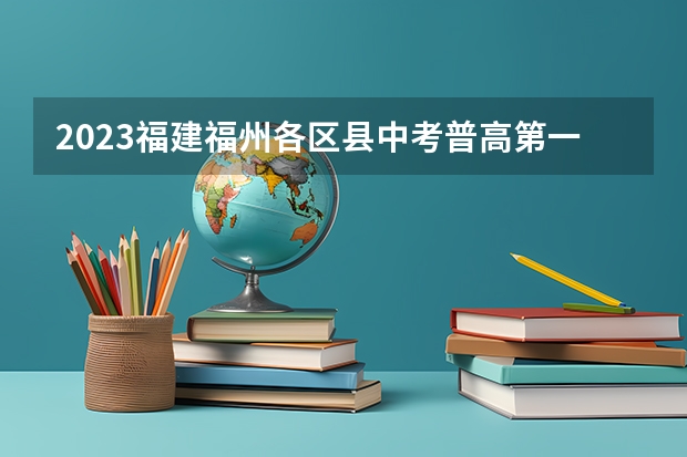 2023福建福州各区县中考普高第一条分数线 2023年保定中考省级示范高中录取分数线