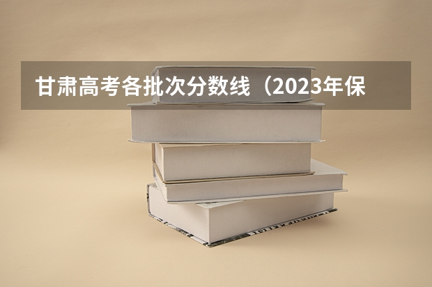 甘肃高考各批次分数线（2023年保定中考省级示范高中录取分数线）