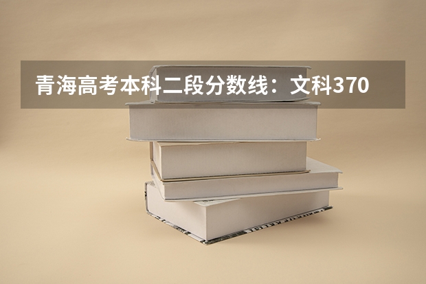 青海高考本科二段分数线：文科370（2023莆田中考录取分数线最新公布）