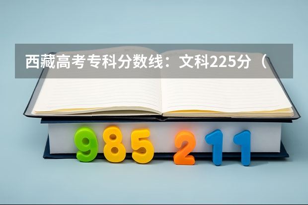 西藏高考专科分数线：文科225分（2023山东高考分数线公布）