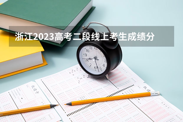 浙江2023高考二段线上考生成绩分数段表【普通类】 海南高考总分及各科分数