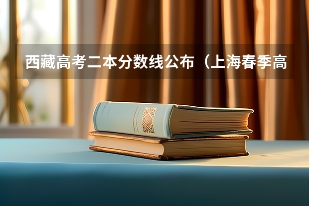 西藏高考二本分数线公布（上海春季高考分数线预测）