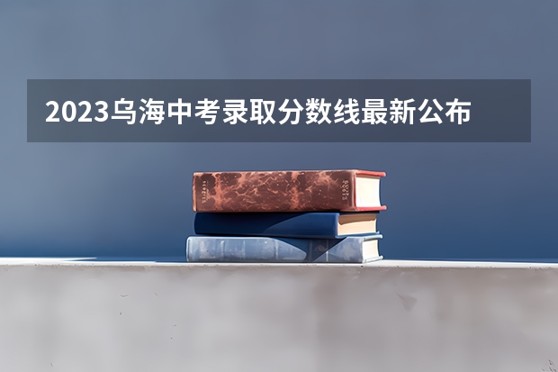 2023乌海中考录取分数线最新公布（附往年天津985大学录取分数线位次）