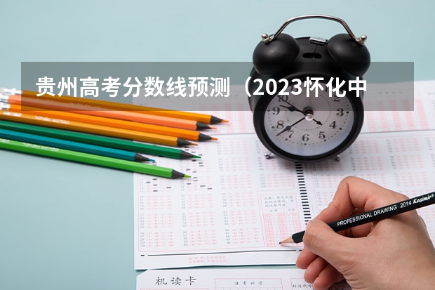 贵州高考分数线预测（2023怀化中考录取分数线最新公布）