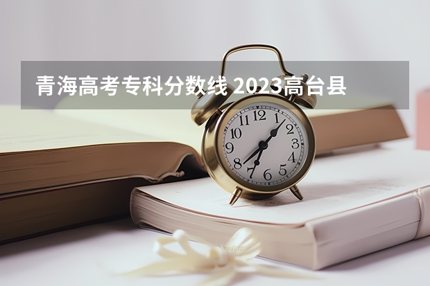 青海高考专科分数线 2023高台县中考录取分数线最新公布