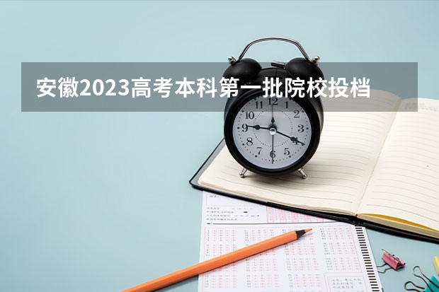 安徽2023高考本科第一批院校投档分数线及名次（全国各省市高考总分及各科分数）