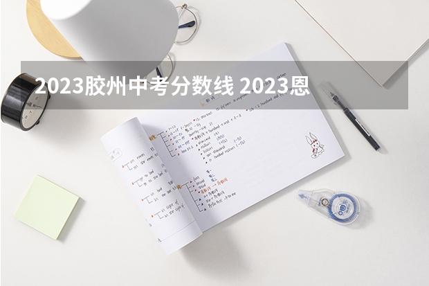 2023胶州中考分数线 2023恩施高中录取分数线