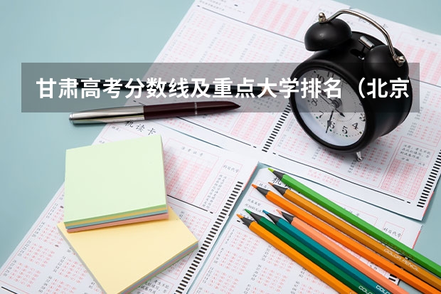 甘肃高考分数线及重点大学排名（北京所有的大学录取分数线排名榜）