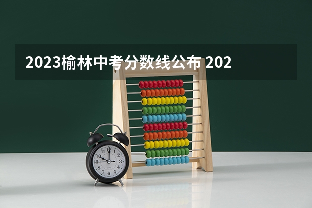 2023榆林中考分数线公布 2023盘锦中考录取分数线最新公布