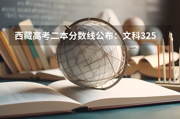 西藏高考二本分数线公布：文科325（西藏高考专科分数线公布）