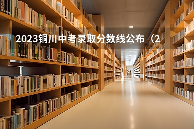 2023铜川中考录取分数线公布（2023怀化中考录取分数线最新公布）